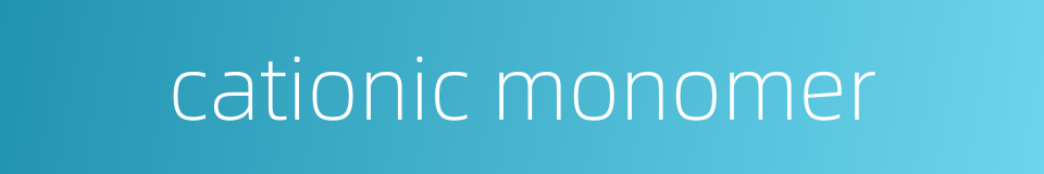 cationic monomer的同义词