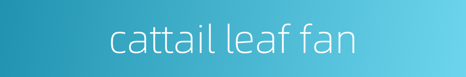 cattail leaf fan的同义词