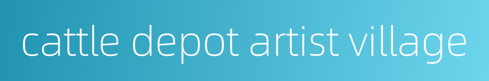 cattle depot artist village的同义词