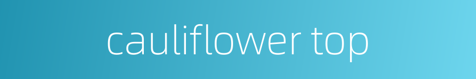 cauliflower top的同义词