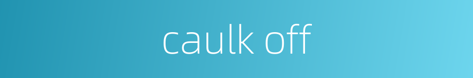 caulk off的同义词