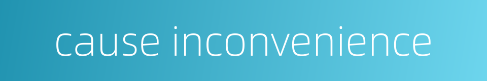 cause inconvenience的同义词