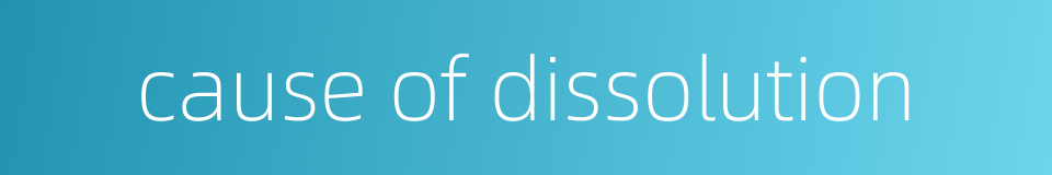 cause of dissolution的同义词