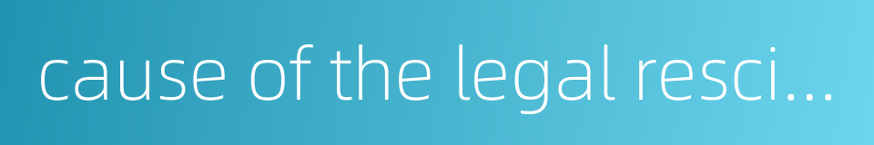 cause of the legal rescission的同义词