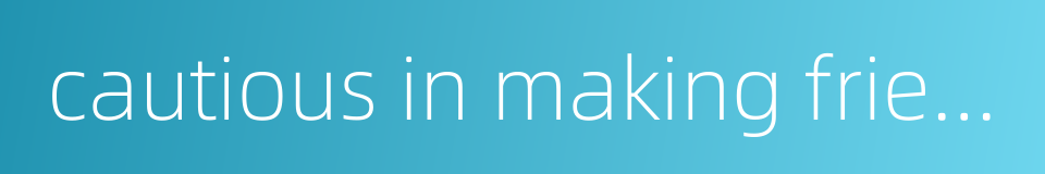 cautious in making friends的同义词