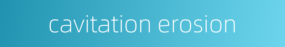cavitation erosion的同义词