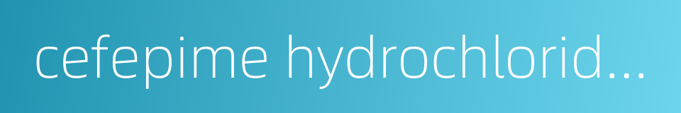 cefepime hydrochloride for injection的同义词