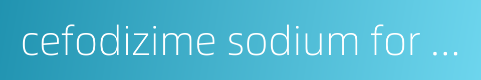 cefodizime sodium for injection的同义词