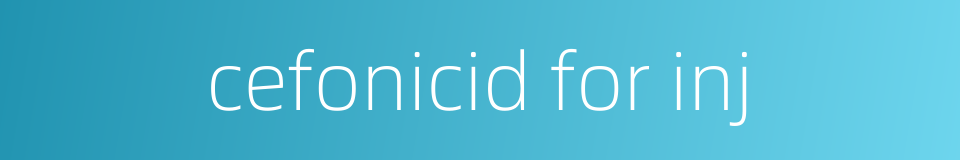 cefonicid for inj的同义词