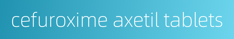 cefuroxime axetil tablets的同义词