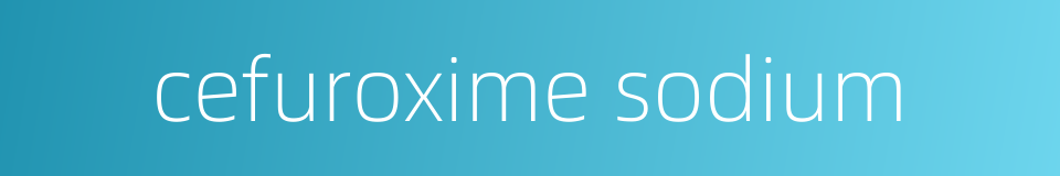 cefuroxime sodium的同义词