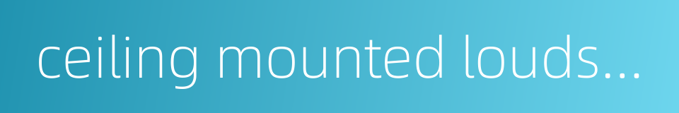 ceiling mounted loudspeaker的同义词