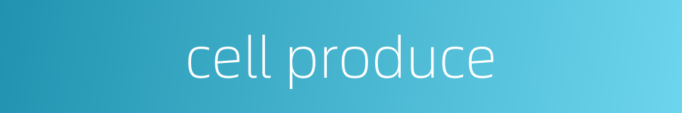 cell produce的同义词