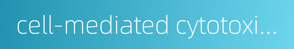 cell-mediated cytotoxicity的同义词