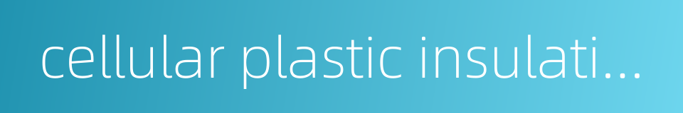 cellular plastic insulation的同义词