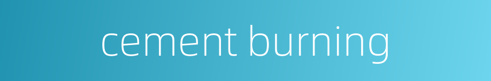 cement burning的同义词