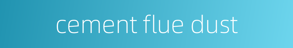 cement flue dust的同义词