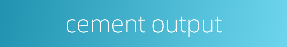 cement output的同义词