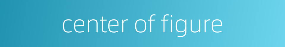 center of figure的同义词