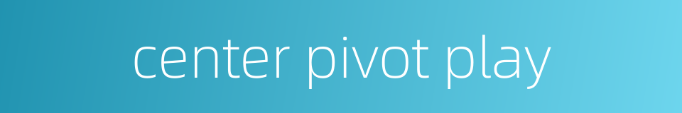 center pivot play的同义词