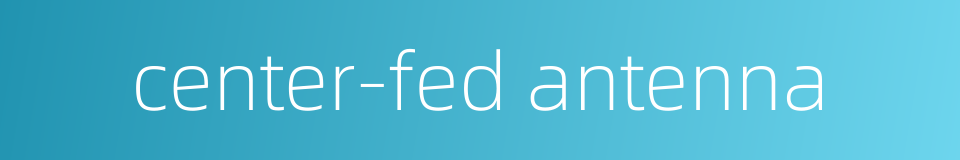 center-fed antenna的同义词