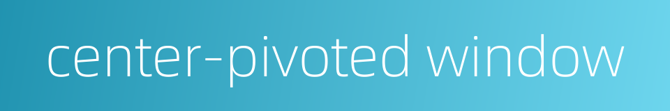 center-pivoted window的同义词