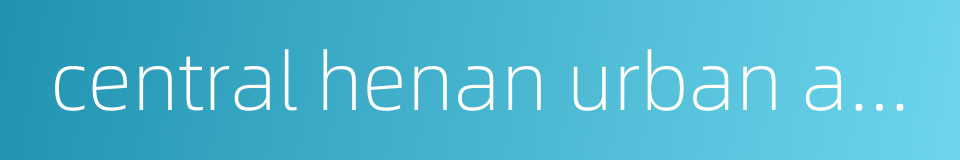 central henan urban agglomeration的同义词