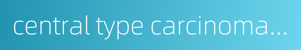 central type carcinoma of lung的同义词