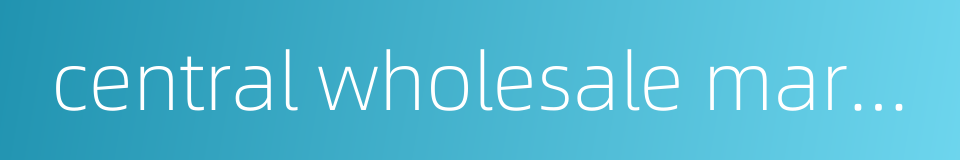 central wholesale market的同义词