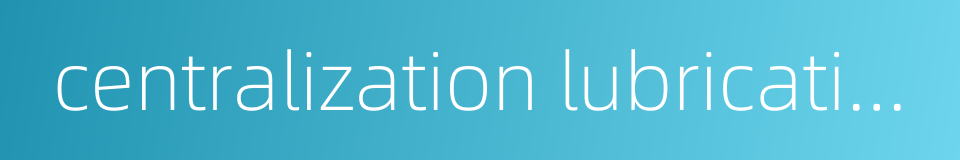 centralization lubrication的同义词