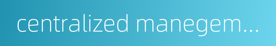 centralized manegement的同义词