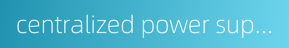 centralized power supply system的同义词