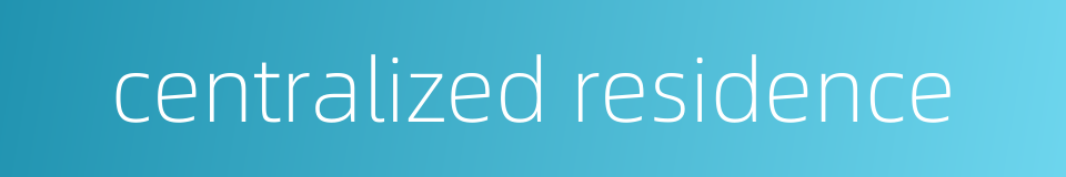 centralized residence的同义词