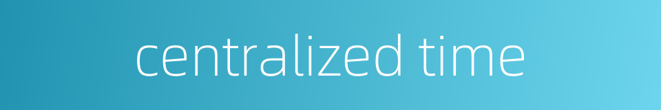 centralized time的同义词