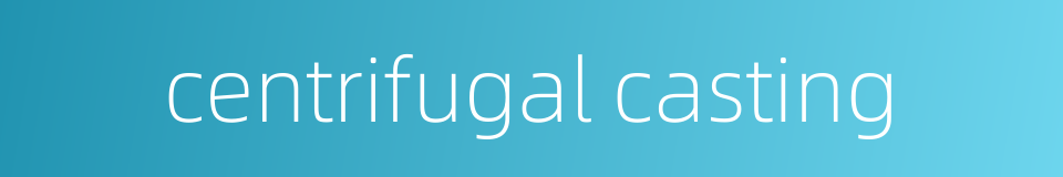 centrifugal casting的同义词