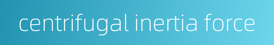 centrifugal inertia force的同义词