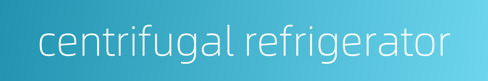centrifugal refrigerator的同义词