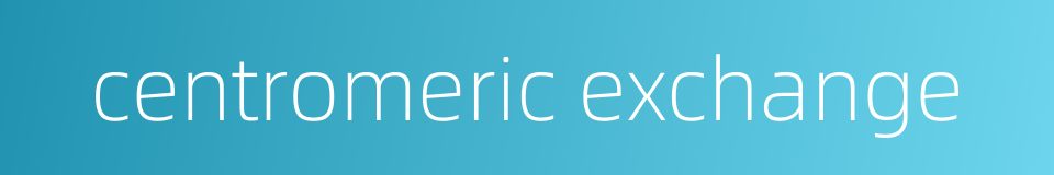centromeric exchange的同义词