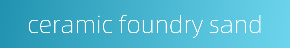 ceramic foundry sand的同义词