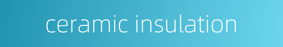 ceramic insulation的同义词