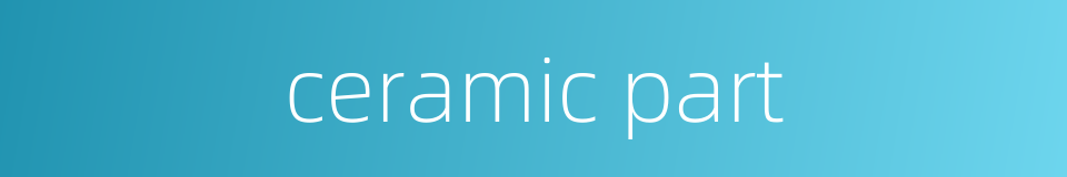 ceramic part的同义词