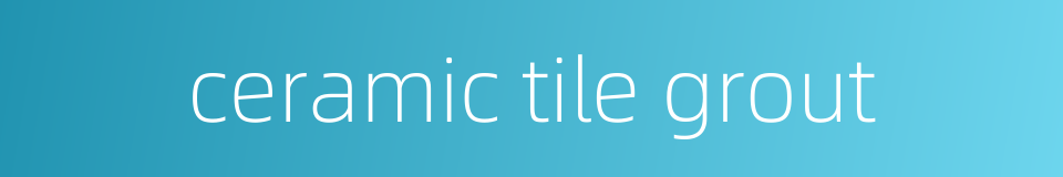 ceramic tile grout的同义词