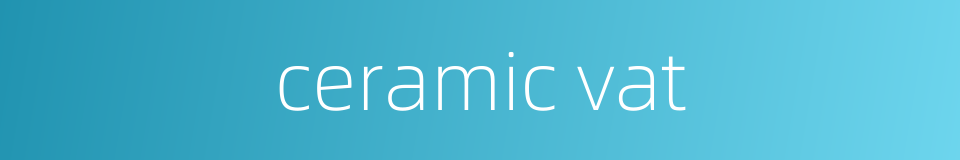 ceramic vat的同义词