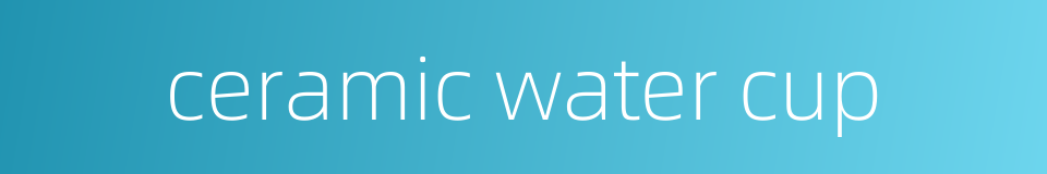 ceramic water cup的同义词