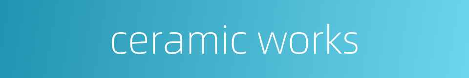 ceramic works的同义词