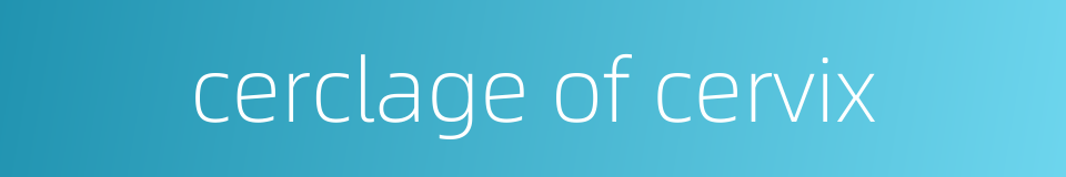 cerclage of cervix的同义词