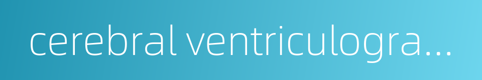 cerebral ventriculography的同义词