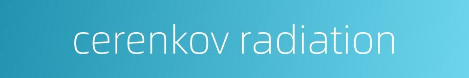 cerenkov radiation的同义词