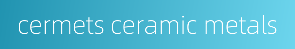 cermets ceramic metals的同义词