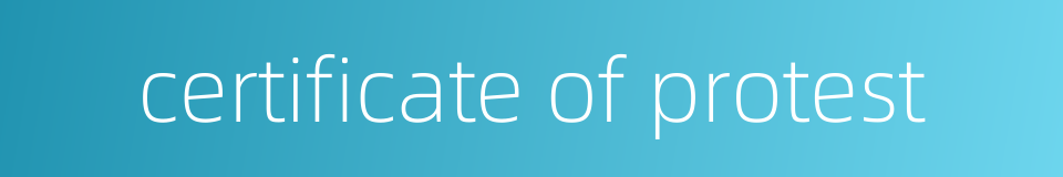 certificate of protest的同义词